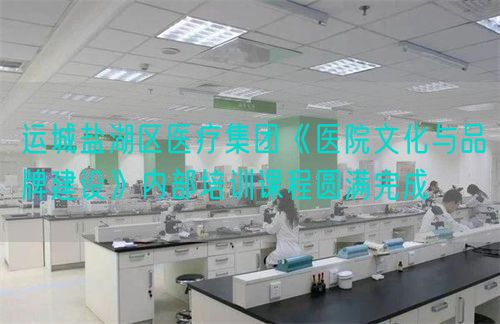 运城盐湖区医疗集团《医院文化与品牌建设》内部培训课程圆满完成